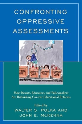 Confronting Oppressive Assessments: How Parents, Educators, and Policymakers Are Rethinking Current Educational Reforms by Walter S. Polka