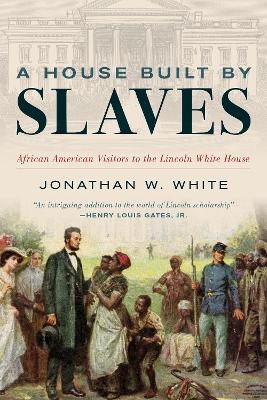 A House Built by Slaves: African American Visitors to the Lincoln White House book