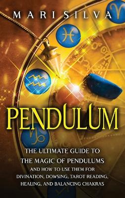 Pendulum: The Ultimate Guide to the Magic of Pendulums and How to Use Them for Divination, Dowsing, Tarot Reading, Healing, and Balancing Chakras book