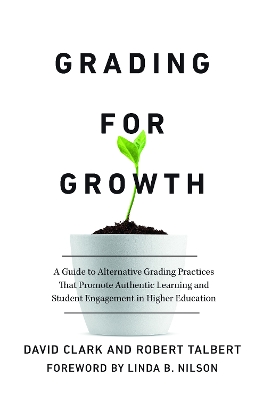 Grading for Growth: A Guide to Alternative Grading Practices that Promote Authentic Learning and Student Engagement in Higher Education by David Clark