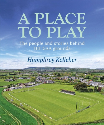 A Place to Play: The People and Stories Behind 101 GAA Grounds book