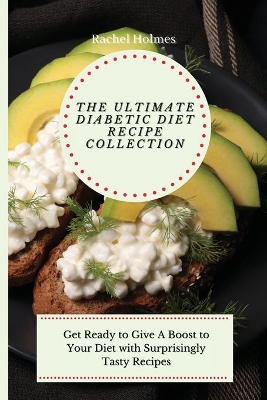 The Ultimate Diabetic Diet Recipe Collection: Get Ready to Give A Boost to Your Diet with Surprisingly Tasty Recipes by Rachel Holmes