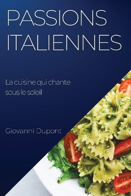 Passions italiennes. La cuisine qui chante sous le soleil: Explorez les secrets de la cuisine italienne avec un chef italien authentique book