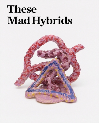 These Mad Hybrids: John Hoyland and Contemporary Sculpture book