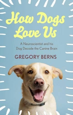 How Dogs Love Us: A Neuroscientist And His Dog Decode The Canine Brain book