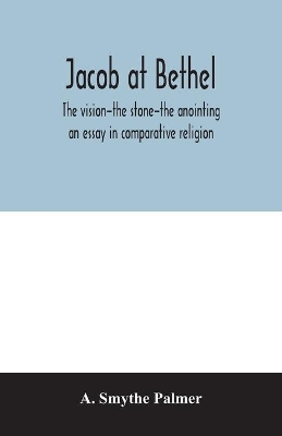 Jacob at Bethel: the vision-the stone-the anointing: an essay in comparative religion book