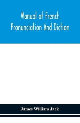 Manual of French pronunciation and diction, based on the notation of the Association phonétique internationale by James William Jack