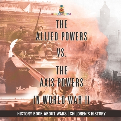 The The Allied Powers vs. The Axis Powers in World War II - History Book about Wars Children's History by Baby Professor