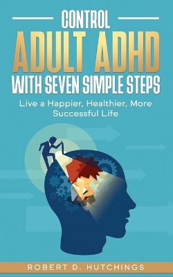 Control Adult ADHD with Seven Simple Steps: Live a Happier, Healthier, More Successful Life book