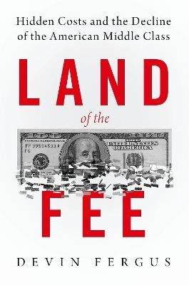 Land of the Fee: Hidden Costs and the Decline of the American Middle Class by Devin Fergus