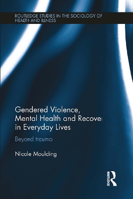 Gendered Violence, Abuse and Mental Health in Everyday Lives: Beyond Trauma by Nicole Moulding