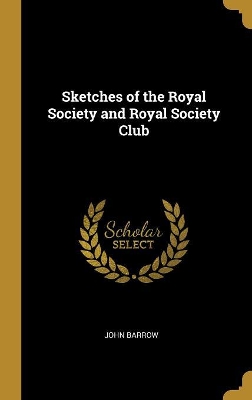 Sketches of the Royal Society and Royal Society Club by John Barrow