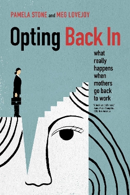 Opting Back In: What Really Happens When Mothers Go Back to Work by Pamela Stone