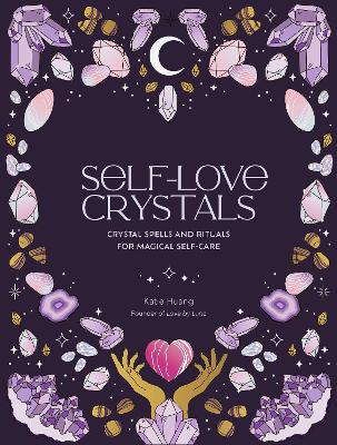 Self-Love Crystals: Crystal spells and rituals for magical self-care by Katie Huang