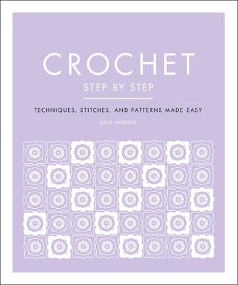 Crochet Step by Step: Techniques, Stitches, and Patterns Made Easy by Sally Harding
