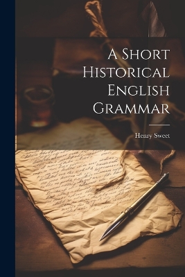 A Short Historical English Grammar by Sweet Henry