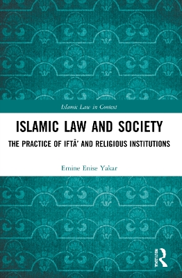 Islamic Law and Society: The Practice Of Iftā’ And Religious Institutions by Emine Enise Yakar