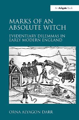 Marks of an Absolute Witch: Evidentiary Dilemmas in Early Modern England by Orna Alyagon Darr