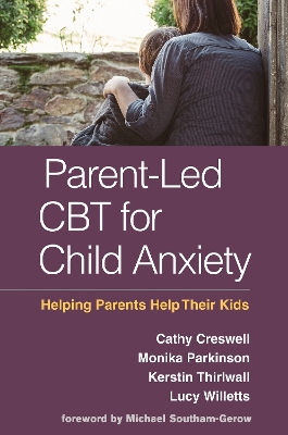 Parent-Led CBT for Child Anxiety: Helping Parents Help Their Kids by Cathy Creswell