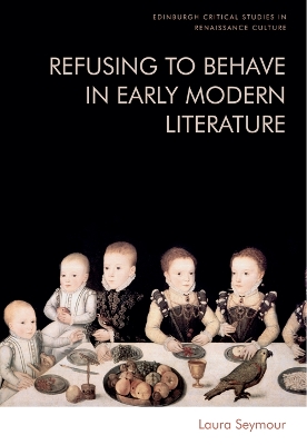 Refusing to Behave in Early Modern Literature by Laura Seymour