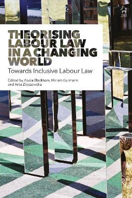 Theorising Labour Law in a Changing World: Towards Inclusive Labour Law by Alysia Blackham