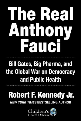 The Real Anthony Fauci: Big Pharma's Global War on Democracy, Humanity, and Public Health by Robert F. Kennedy