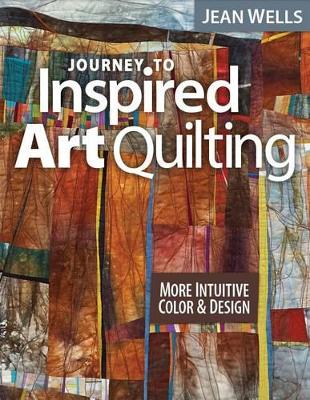 Journey to Inspired Art Quilting by Jean Wells