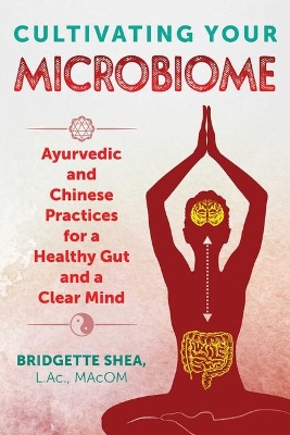 Cultivating Your Microbiome: Ayurvedic and Chinese Practices for a Healthy Gut and a Clear Mind book