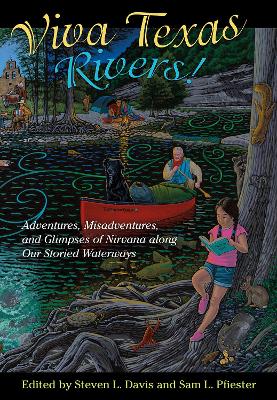 Viva Texas Rivers!: Adventures, Misadventures, and Glimpses of Nirvana along Our Storied Waterways book