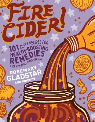 Fire Cider!: 101 Zesty Recipes for Health-Boosting Remedies Made with Apple Cider Vinegar book
