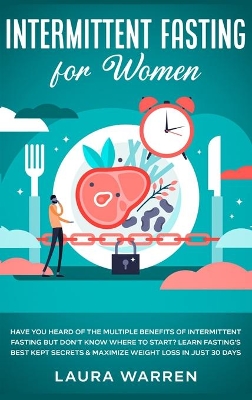 Intermittent Fasting for Women: Have You Heard of The Multiple Benefits of Intermittent Fasting but Don't Know Where to Start? Learn Fasting's Best Kept Secrets & Maximize Weight Loss in Just 30 Days book