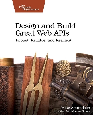 Design and Build Great Web APIs: Robust, Reliable, and Resilient book