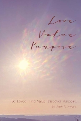 Love . Value . Purpose .: Be Loved. Find Value. Discover Purpose. book