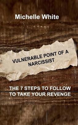 Vulnerable Point of a Narcissist: The 7 Steps to Follow to Take Your Revenge book