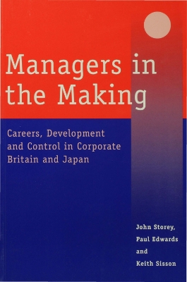 Managers in the Making: Careers, Development and Control in Corporate Britain and Japan by John Storey