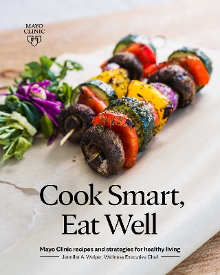 Cook Smart, Eat Well: Mayo Clinic recipes and strategies for healthy living book