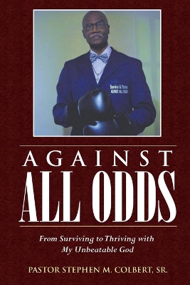 Against All Odds: From Surviving to Thriving with My Unbeatable God by Pastor Stephen M Colbert, Sr