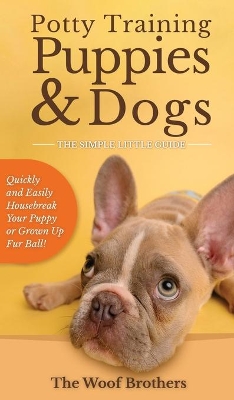 Potty Training Puppies & Dogs - The Simple Little Guide: Quickly and Easily Housebreak Your Puppy or Grown up Fur Ball book