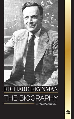 Richard Feynman: The biography of an American theoretical physicist, his life, science and legacy book