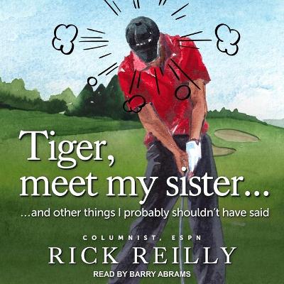Tiger, Meet My Sister...: And Other Things I Probably Shouldn't Have Said by Rick Reilly