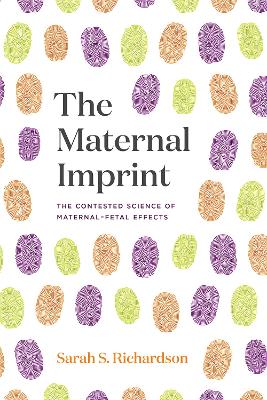 The Maternal Imprint: The Contested Science of Maternal-Fetal Effects by Sarah S. Richardson