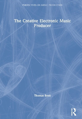 The Creative Electronic Music Producer by Thomas Brett