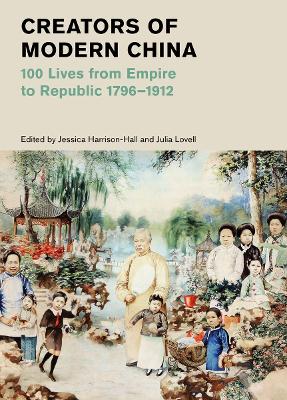 Creators of Modern China: 100 Lives from Empire to Republic 1796–1912 (British Museum) by Jessica Harrison-Hall