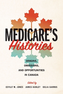 Medicare's Histories: Origins, Omissions, and Opportunities in Canada book