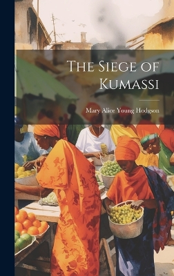 The Siege of Kumassi by Mary Alice Young Hodgson