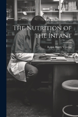 The The Nutrition of the Infant by Ralph Harry Vincent