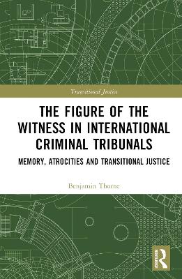 The Figure of the Witness in International Criminal Tribunals: Memory, Atrocities and Transitional Justice book