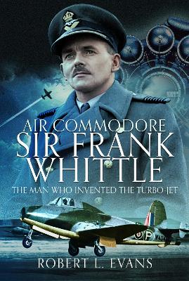 Air Commodore Sir Frank Whittle: The Man Who Invented the Turbo-jet book