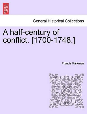 A Half-Century of Conflict. [1700-1748.] by Francis Parkman, Jr.