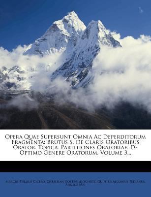 Opera Quae Supersunt Omnia AC Deperditorum Fragmenta: Brutus S. de Claris Oratoribus Orator. Topica. Partitiones Oratoriae. de Optimo Genere Oratorum, Volume 3... by Marcus Tullius Cicero